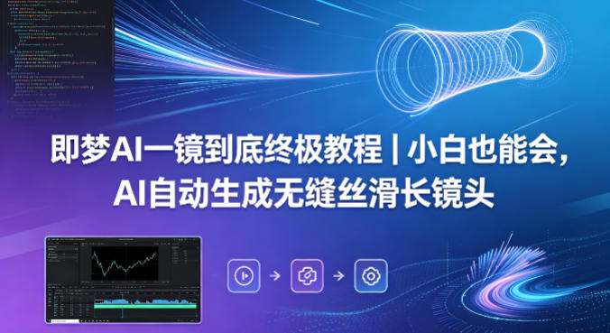 即梦AI一镜到底终极教程｜小白也能会，AI自动生成无缝丝滑长镜头-蜗牛学社