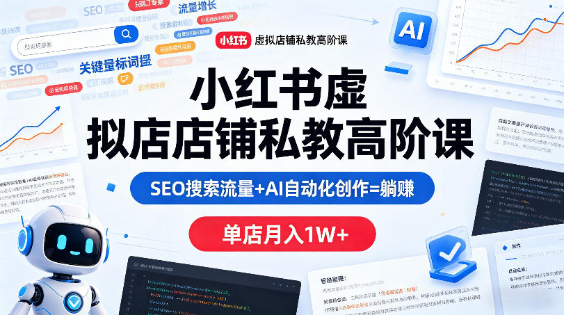 小红书虚拟店铺私教高阶课，SEO搜索流量+AI自动化创作=躺賺，单店月入1W+-蜗牛学社