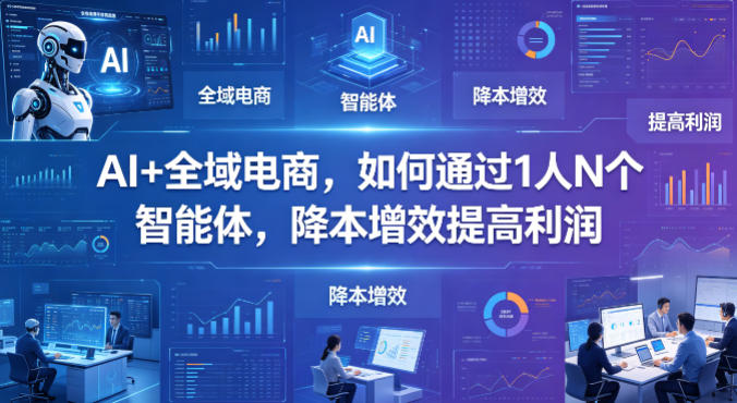 AI+全域电商，如何通过1人N个智能体，降本增效提高利润-蜗牛学社