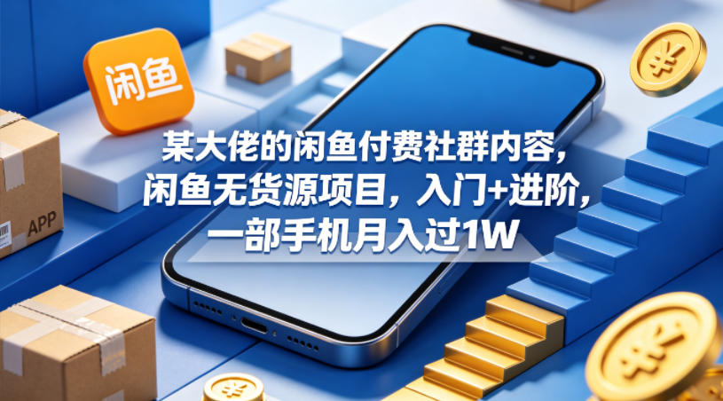 某大佬的闲鱼付费社群内容，闲鱼无货源项目，入门+进阶，一部手机月入过1W-蜗牛学社