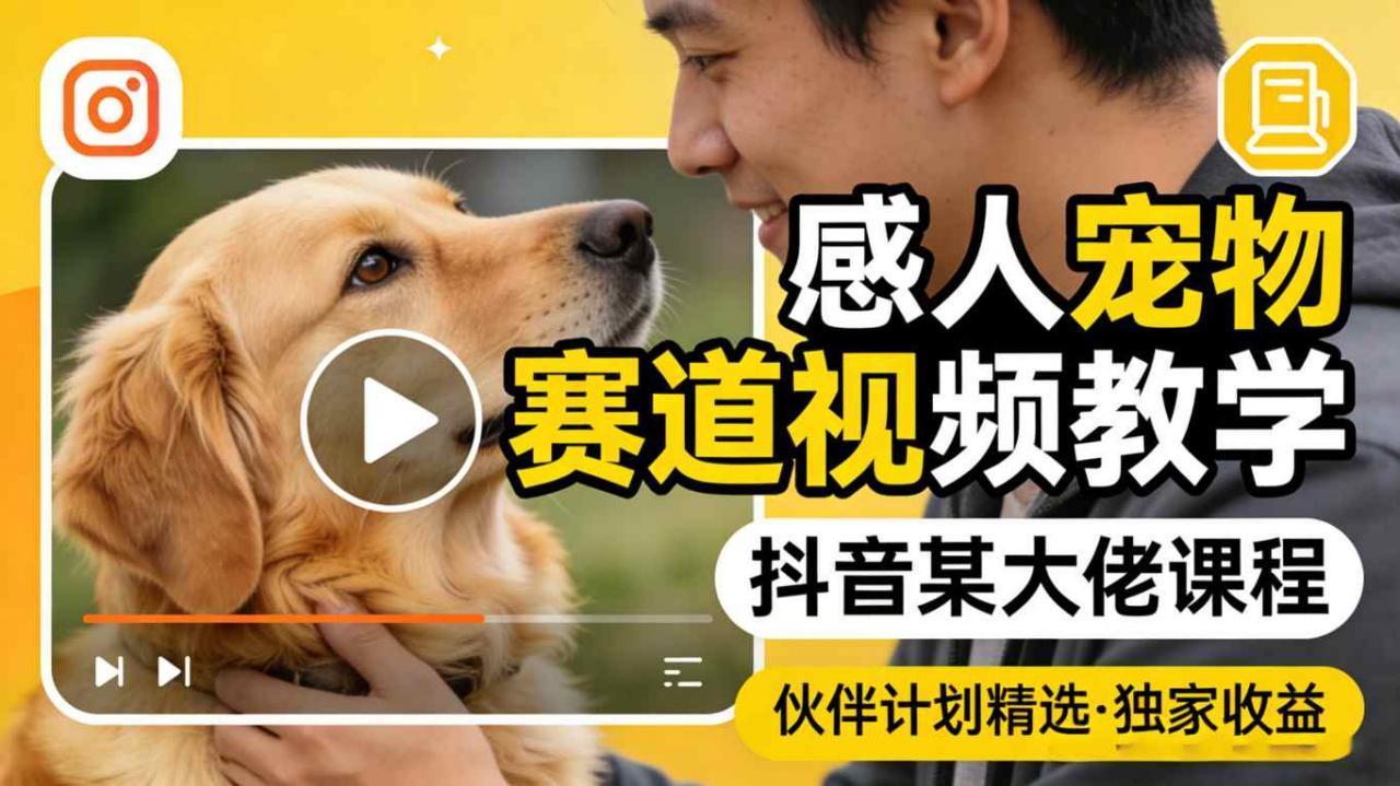 感人宠物赛道视频教学，抖音某大佬课程，可做伙伴计划精选独家收益-蜗牛学社