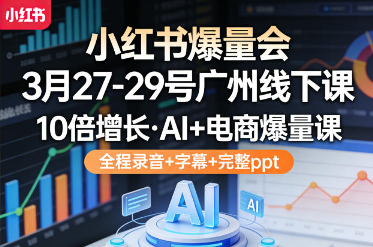 小红书爆量会3月27-29号广州线下课,10倍增长,AI+电商爆量课,全程录音+字幕+完整ppt-蜗牛学社