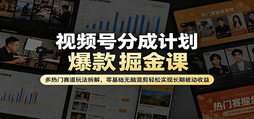 视频号分成计划爆款掘金课：多热门赛道玩法拆解，零基础无脑混剪轻松实现长期被动收益-蜗牛学社