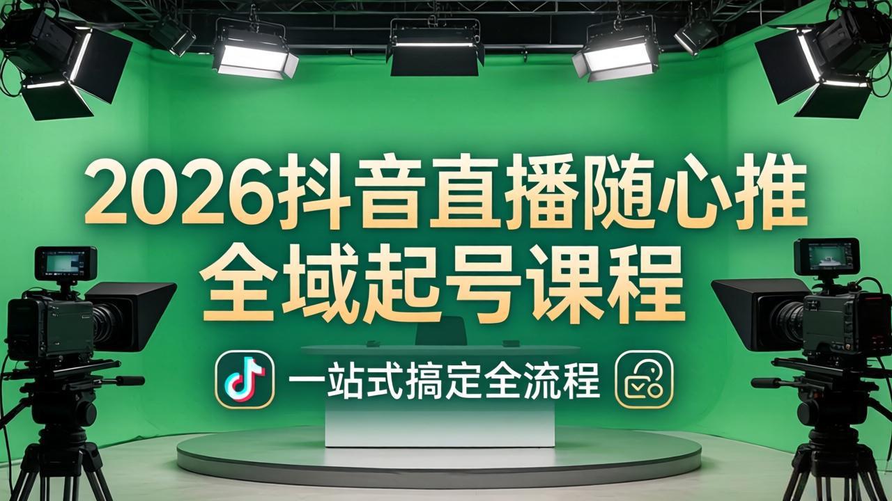 2026抖音直播随心推全域起号课程：一站式搞定直播起号、稳号、放量全流程(更新4月-蜗牛学社