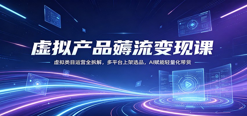 虚拟产品薅流变现课：虚拟类目运营全拆解，多平台上架选品，AI赋能轻量化带货-蜗牛学社