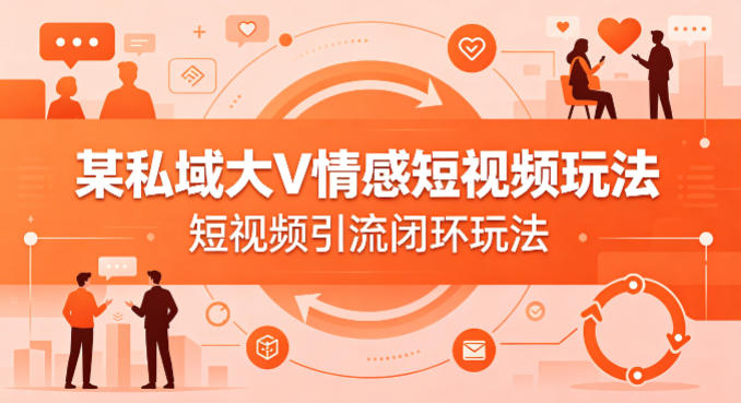 某私域大V情感短视频玩法，短视频引流闭环玩法-蜗牛学社