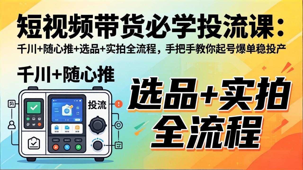 短视频带货必学投流课：千川+随心推+选品+实拍全流程，手把手教你起号爆单稳投产-蜗牛学社