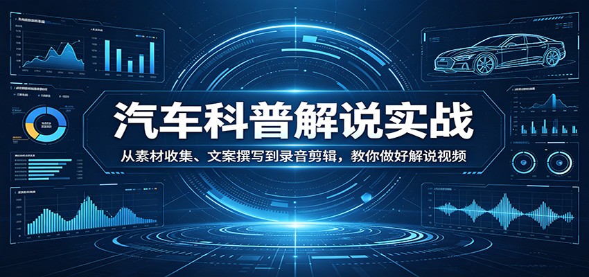汽车科普解说实战：从素材收集、文案撰写到录音剪辑，教你做好解说视频-蜗牛学社