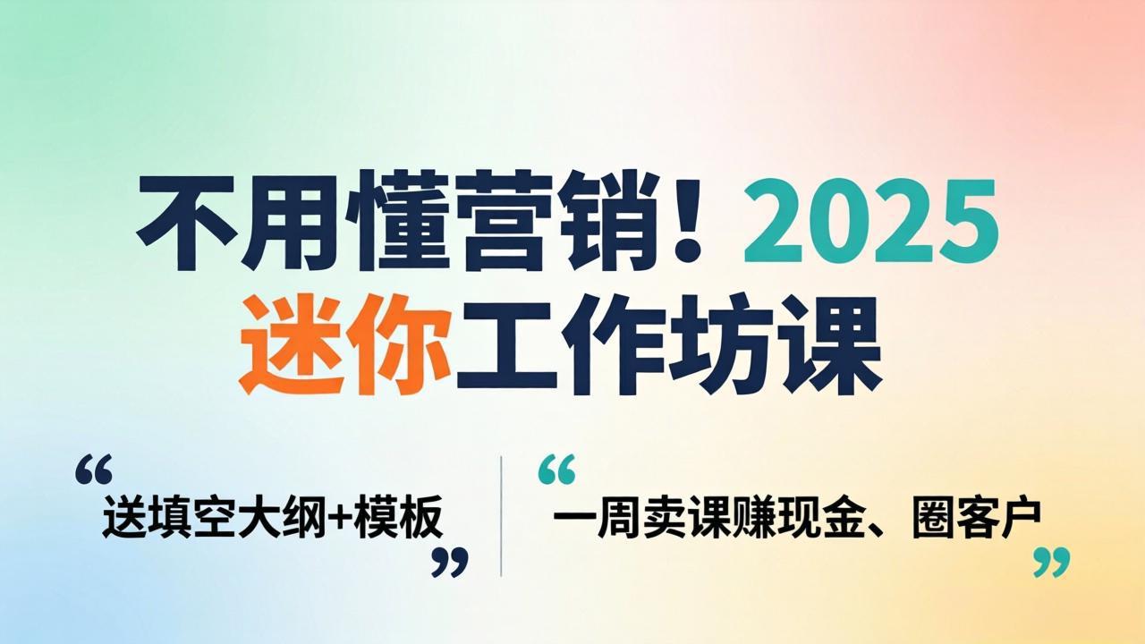 不用懂营销!2025 迷你工作坊课:送填空大纲 + 模板,一周卖课赚现金、圈客户-蜗牛学社