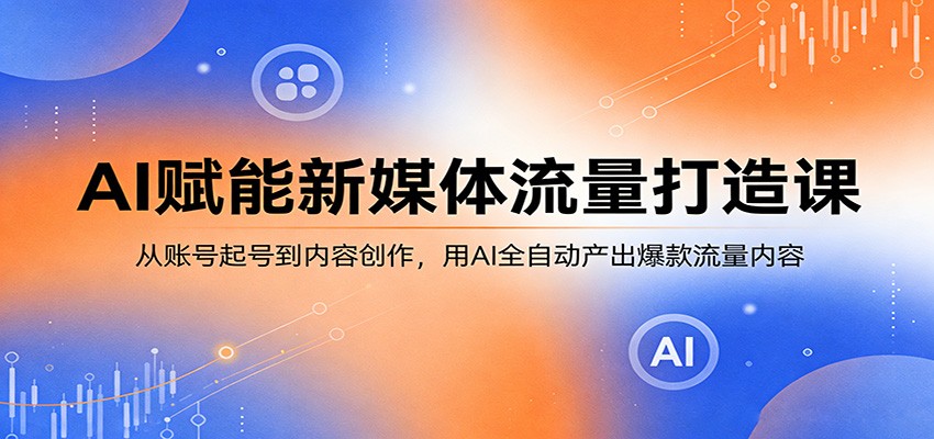 AI赋能新媒体流量打造课:从账号起号到内容创作,用AI全自动产出爆款流量内容-蜗牛学社