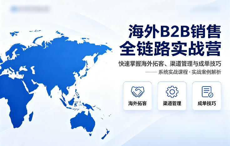 海外B2B销售全链路实战营，快速掌握海外拓客、渠道管理与成单技巧-蜗牛学社