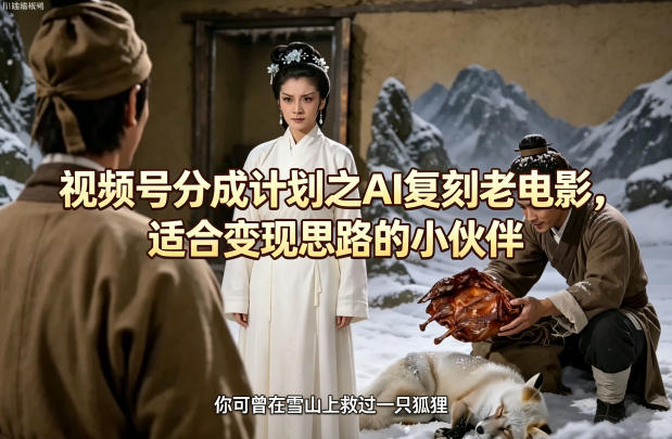视频号分成计划之AI复刻老电影，适合变现思路的小伙伴-蜗牛学社