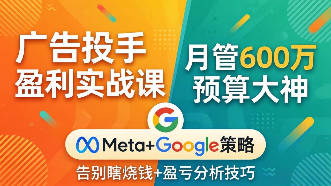 广告投手盈利实战课：月管600万预算大神，带你告别瞎烧钱，Meta+Google策略+盈亏分析-蜗牛学社