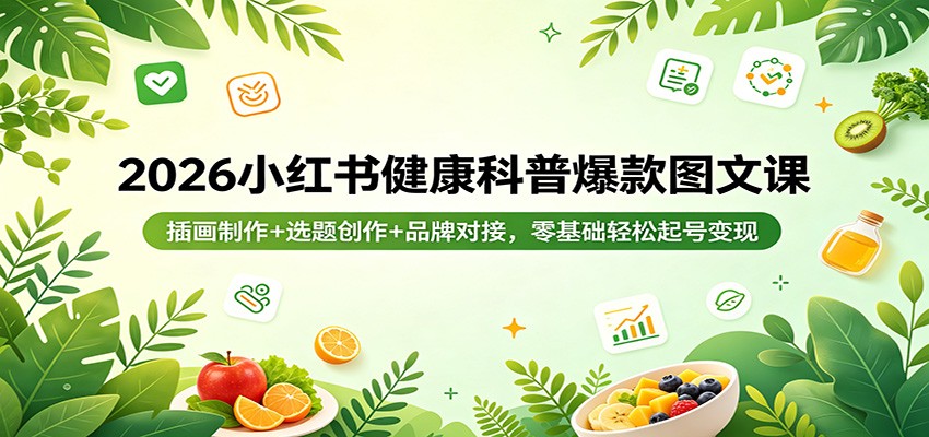 2026小红书健康科普爆款图文课：插画制作+选题创作+品牌对接，零基础轻松起号变现-蜗牛学社