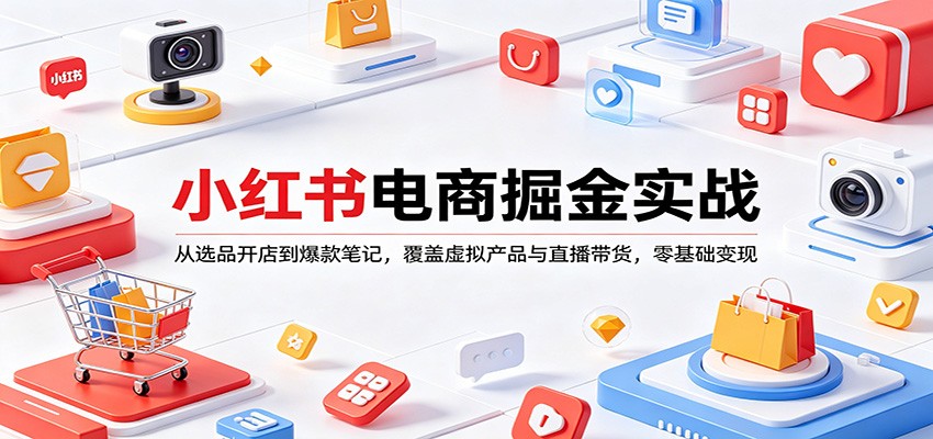 小红书电商掘金实战:从选品开店到爆款笔记,覆盖虚拟产品与直播带货,零基础变现-蜗牛学社