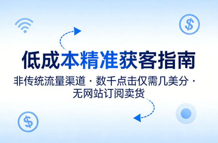 低成本精准获客指南，用非传统流量渠道，实现数千点击仅需几美分，不用网站也能搞订阅卖货-蜗牛学社