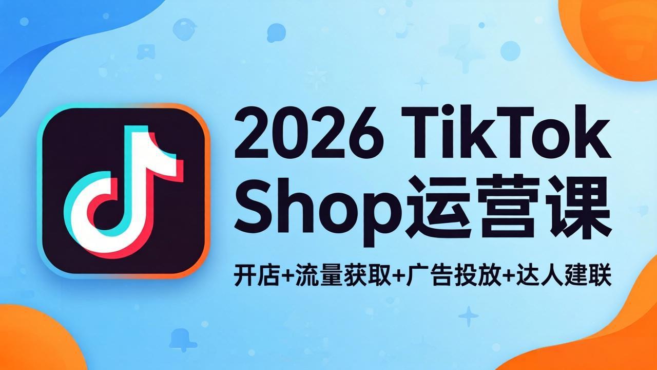 2026TikTok Shop运营课：开店+流量获取+广告投放+达人建联，解锁海外电商掘金路径-蜗牛学社