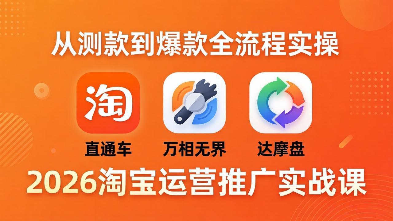 2026淘宝运营推广实战课-更新4月20：直通车 + 万相无界 + 达摩盘，从测款到爆款全流程实操-蜗牛学社