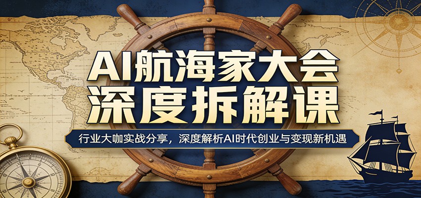 AI航海家大会深度拆解课：行业大咖实战分享，深度解析AI时代创业与变现新机遇-蜗牛学社