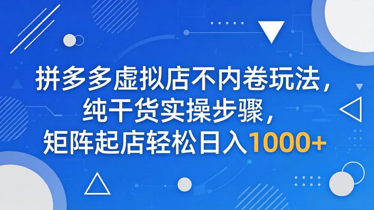 拼多多虚拟店不内卷玩法，纯干货实操步骤，矩阵起店轻松日入 1000+-蜗牛学社