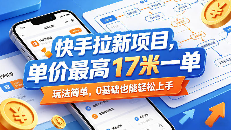 快手拉新项目，单价最高17米一单，玩法简单，0基础也能轻松上手-蜗牛学社