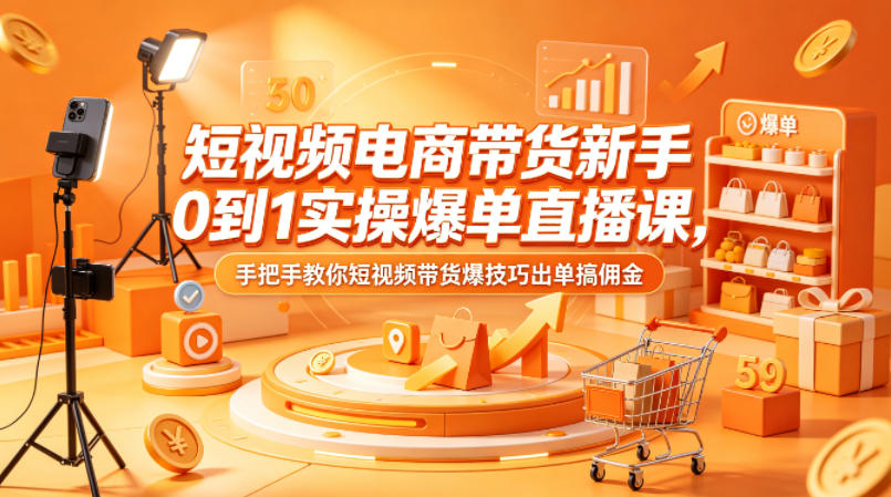 短视频电商带货新手0到1实操爆单直播课，手把手教你短视频带货爆技巧出单搞佣金-蜗牛学社