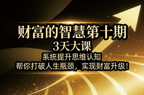财富的智慧第十期，3天大课，系统提升思维认知，帮你打破人生瓶颈，实现财富升级！-蜗牛学社