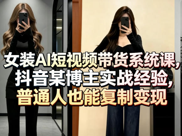 女装AI短视频带货系统课,抖音某博主实战经验,普通人也能复制变现-蜗牛学社