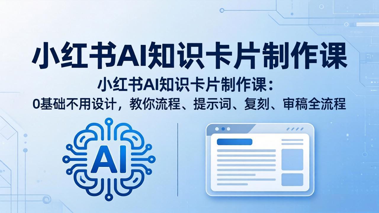 小红书AI知识卡片制作课：0基础不用设计，教你流程、提示词、复刻、审稿全流程-蜗牛学社