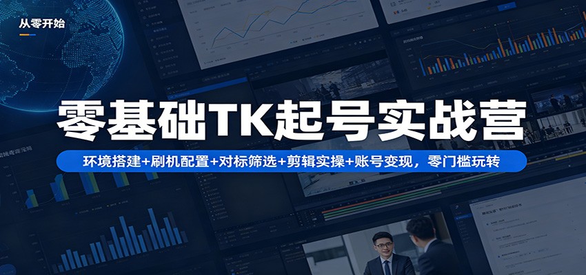 零基础TK起号实战营：环境搭建+ 刷机配置+对标筛选+剪辑实操+账号变现，零门槛玩转-蜗牛学社