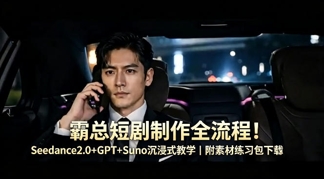 霸总短剧制作全流程！Seedance2.0+GPT+Suno沉浸式教学｜附素材练习包下载-蜗牛学社