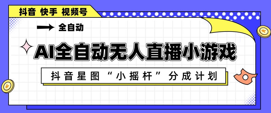 AI全自动直播小游戏，抖音星图小摇杆分成计划，支持多账号矩阵化运营【揭秘】-蜗牛学社