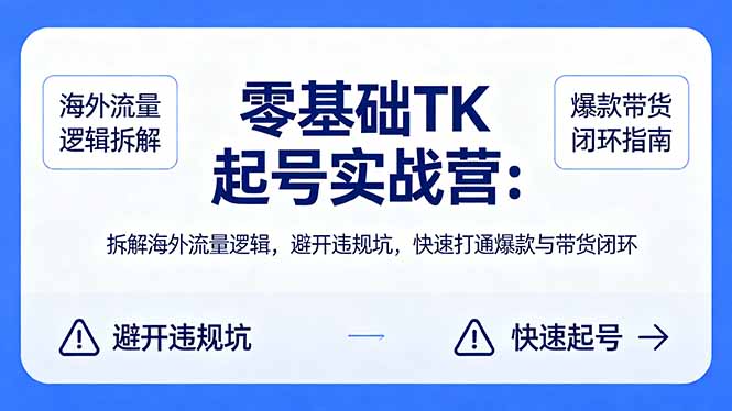 零基础 TK 起号实战营：拆解海外流量逻辑，避开违规坑，快速打通爆款与带货闭环-蜗牛学社