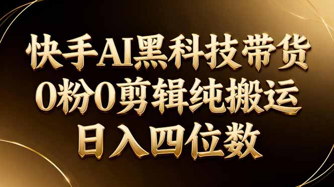 26年最新快手AI黑科技带货，0粉0剪辑，纯搬运，日入四位数-蜗牛学社