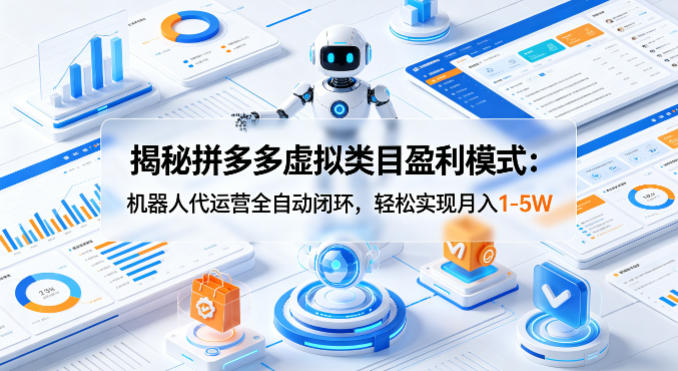 揭秘拼多多虚拟类目盈利模式：机器人代运营全自动闭环，轻松实现月入1-5W-蜗牛学社