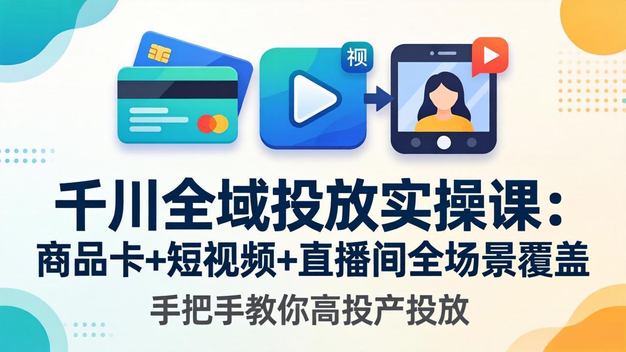 千川全域投放实操课-更新4月30：商品卡+短视频+直播间全场景覆盖，手把手教你高投产投放-蜗牛学社