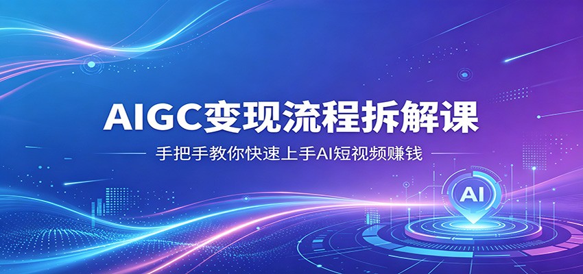 AIGC变现流程拆解课，手把手教你快速上手AI短视频赚钱-蜗牛学社