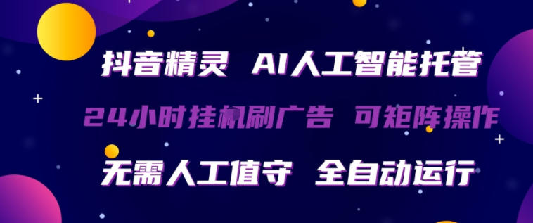 抖音精灵AI人工智能托管，24小时全自动刷广告，无需人工值守，可矩阵操作【揭秘】-蜗牛学社