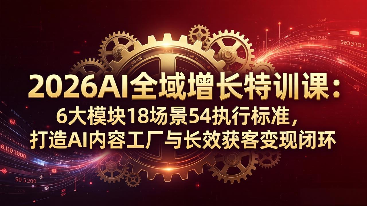 2026AI全域增长特训课：6大模块18场景54执行标准，打造AI内容工厂与长效获客变现闭环-蜗牛学社