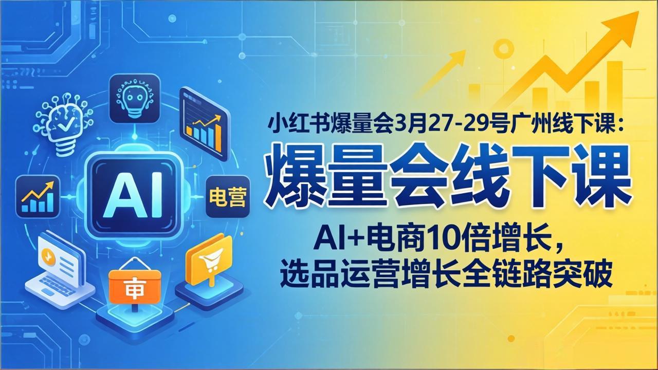 小红书爆量会3月27-29号广州线下课：AI+电商10倍增长，选品运营增长全链路突破-蜗牛学社