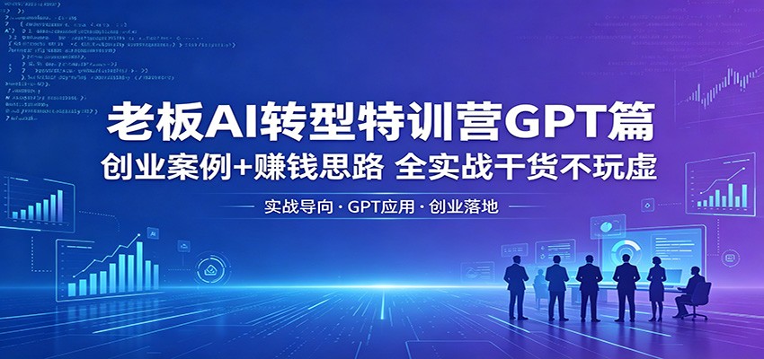 老板AI转型特训营GPT篇：创业案例+赚钱思路，全实战干货不玩虚-蜗牛学社
