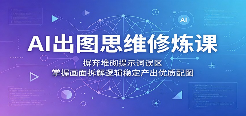 AI出图思维修炼课：摒弃堆砌提示词误区，掌握画面拆解逻辑稳定产出优质配图-蜗牛学社