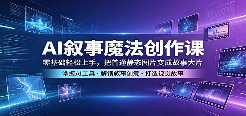AI叙事魔法创作课：零基础轻松上手，把普通静态图片变成故事大片-蜗牛学社