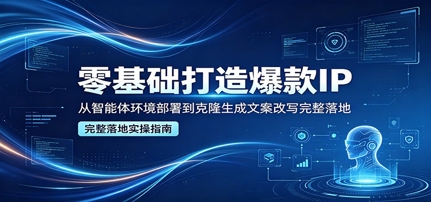 零基础打造爆款IP，从智能体环境部署到克隆生成文案改写完整落地-蜗牛学社