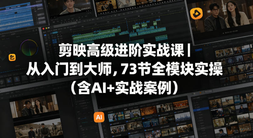 剪映高级进阶实战课｜从入门到大师，73节全模块实操(含AI+实战案例)-蜗牛学社