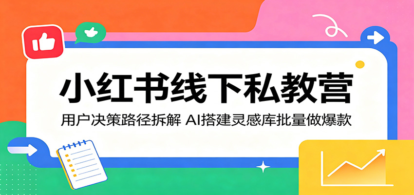 小红书线下私教营：用户决策路径拆解，AI搭建灵感库批量做爆款-蜗牛学社