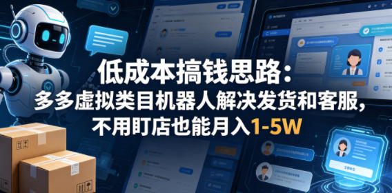 低成本搞钱思路：多多虚拟类目机器人解决发货和客服，不用盯店也能月入1-5W【揭秘】-蜗牛学社