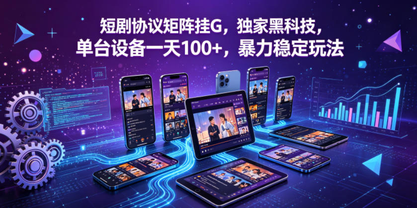 短剧协议矩阵挂G，独家黑科技，单台设备一天100+，暴力稳定玩法【揭秘】-蜗牛学社