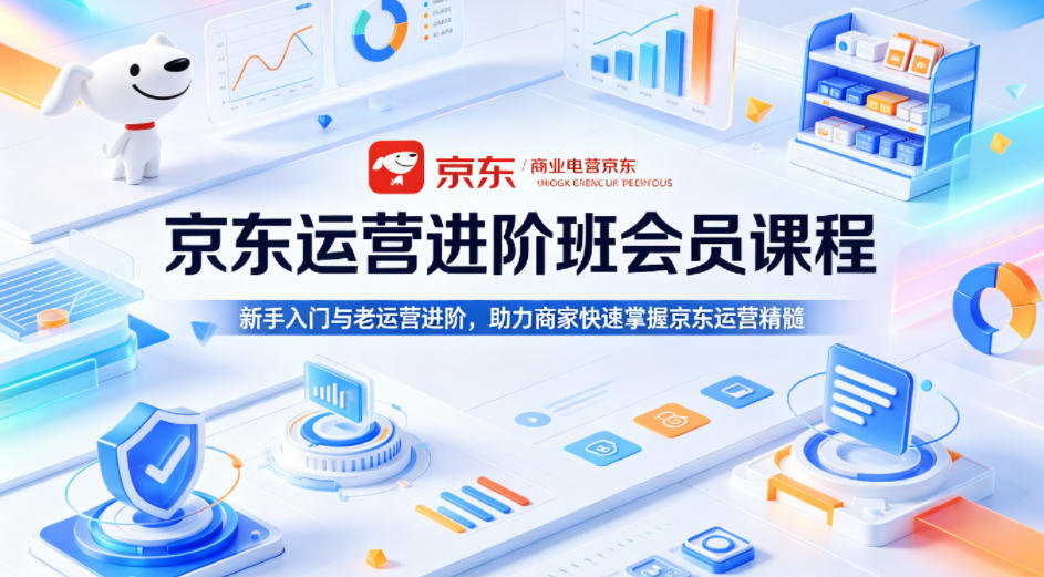 京东运营进阶班会员课程，新手入门与老运营进阶，助力商家快速掌握京东运营精髓-蜗牛学社