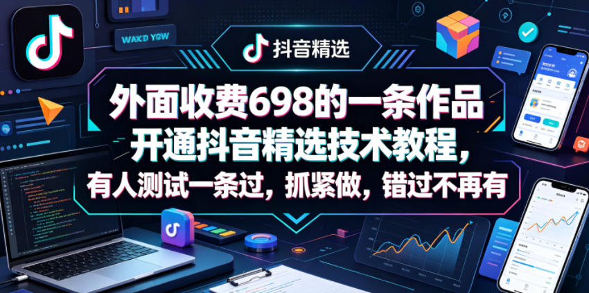 外面收费698的一条作品开通抖音精选技术教程，有人测试一条过，抓紧做，错过不再有-蜗牛学社
